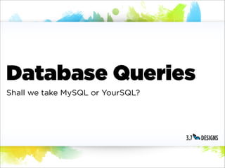 Database Queries
Shall we take MySQL or YourSQL?
 