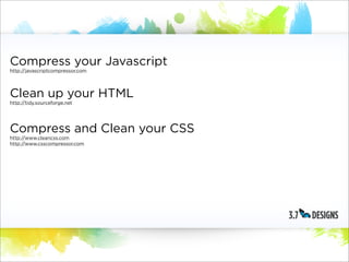 Compress your Javascript
http://javascriptcompressor.com




Clean up your HTML
http://tidy.sourceforge.net




Compress and Clean your CSS
http://www.cleancss.com
http://www.csscompressor.com
 