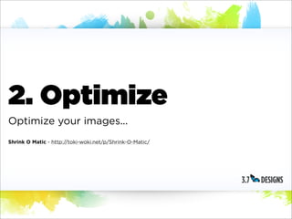 2. Optimize
Optimize your images...
Shrink O Matic - http://toki-woki.net/p/Shrink-O-Matic/
 