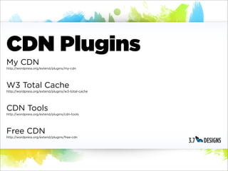 CDN Plugins
My CDN
http://wordpress.org/extend/plugins/my-cdn




W3 Total Cache
http://wordpress.org/extend/plugins/w3-total-cache




CDN Tools
http://wordpress.org/extend/plugins/cdn-tools




Free CDN
http://wordpress.org/extend/plugins/free-cdn
 