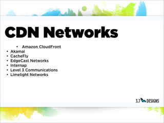 CDN Networks
       • Amazon CloudFront
•   Akamai
•   CacheFly
•   EdgeCast Networks
•   Internap
•   Level 3 Communications
•   Limelight Networks
 