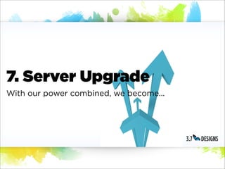 7. Server Upgrade
With our power combined, we become...
 