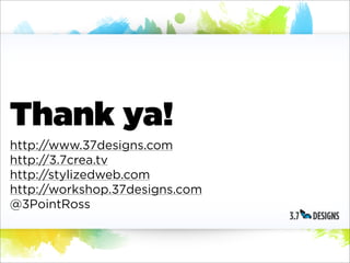 Thank ya!
http://www.37designs.com
http://3.7crea.tv
http://stylizedweb.com
http://workshop.37designs.com
@3PointRoss
 