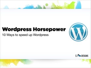 Wordpress Horsepower
10 Ways to speed up Wordpress
 