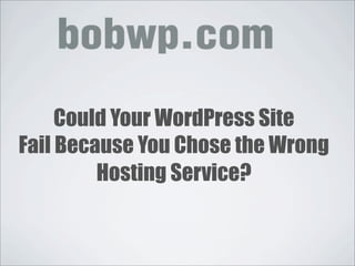 Could Your WordPress Site
Fail Because You Chose the Wrong
         Hosting Service?
 