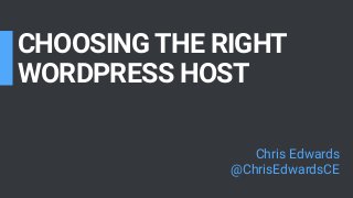 CHOOSING THE RIGHT 
WORDPRESS HOST
Chris Edwards
@ChrisEdwardsCE
 