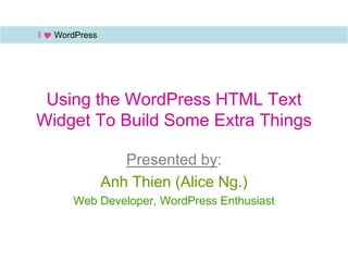 Using the WordPress HTML Text
Widget To Build Some Extra Things
Presented by:
Anh Thien (Alice Ng.)
Web Developer, WordPress Enthusiast
I  WordPress
 