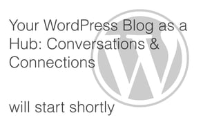 Your WordPress Blog as a
Hub: Conversations &
Connections

will start shortly
 
