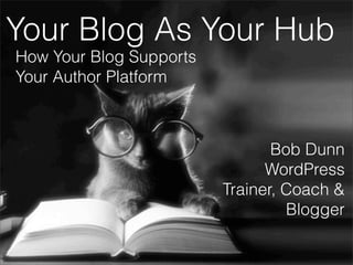 Your Blog As Your Hub
How Your Blog Supports
Your Author Platform

Bob Dunn
WordPress
Trainer, Coach &
Blogger
Bob Dunn - WordPress trainer, coach & blogger | bobwp.com

 