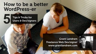 How to be a better
WordPress-er

5   Tips & Tricks for
    Users & Dev/signers




                                    Grant Landram
                          Freelance Web Dev/signer
                            www.grantlandram.com
 