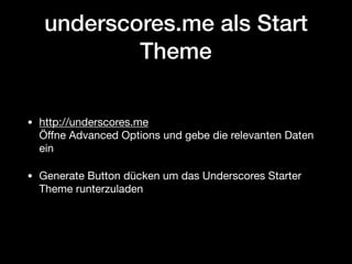 underscores.me als Start
Theme
• http://underscores.me 
Öﬀne Advanced Options und gebe die relevanten Daten
ein

• Generate Button dücken um das Underscores Starter
Theme runterzuladen
 