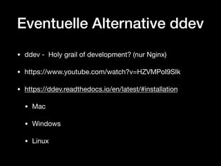 Eventuelle Alternative ddev
• ddev - Holy grail of development? (nur Nginx)

• https://www.youtube.com/watch?v=HZVMPoI9SIk

• https://ddev.readthedocs.io/en/latest/#installation

• Mac

• Windows

• Linux
 