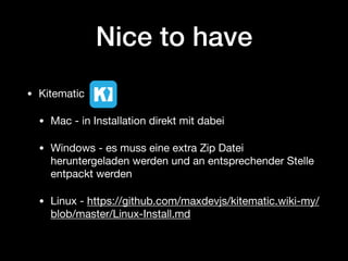Nice to have
• Kitematic

• Mac - in Installation direkt mit dabei

• Windows - es muss eine extra Zip Datei
heruntergeladen werden und an entsprechender Stelle
entpackt werden

• Linux - https://github.com/maxdevjs/kitematic.wiki-my/
blob/master/Linux-Install.md
 