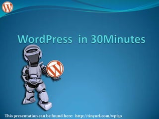 WordPress  in 30Minutes This presentation can be found here:  http://tinyurl.com/wpi30 