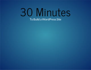 30 Minutes
To Build a WordPress Site

 