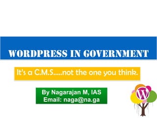 WordPress in Government
It’s a C.M.S…..not the one you think.
By Nagarajan M, IAS
Email: naga@na.ga

 