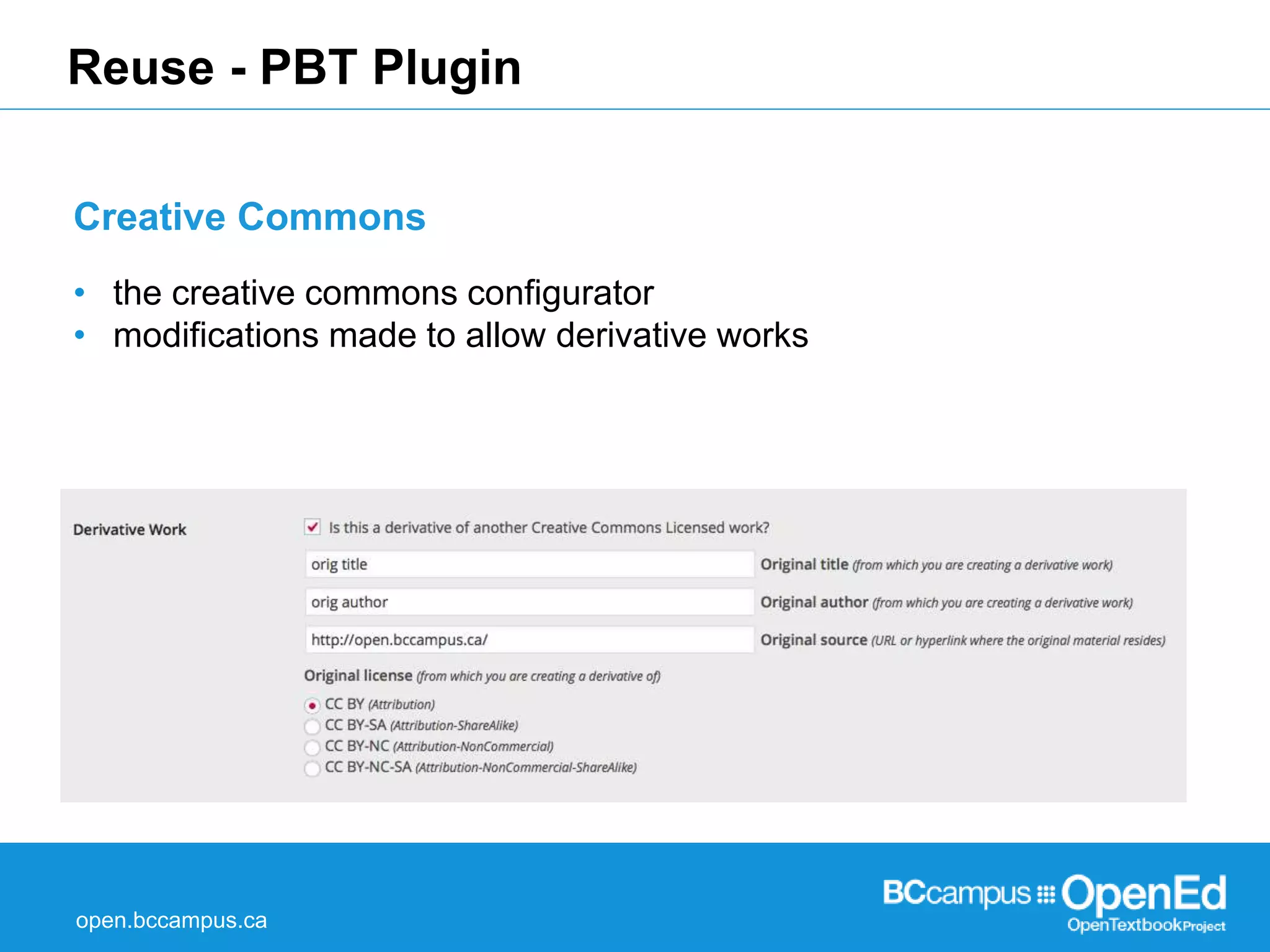 Reuse - PBT Plugin 
Creative Commons 
• the creative commons configurator 
• modifications made to allow derivative works 
open.bccampus.ca 
 