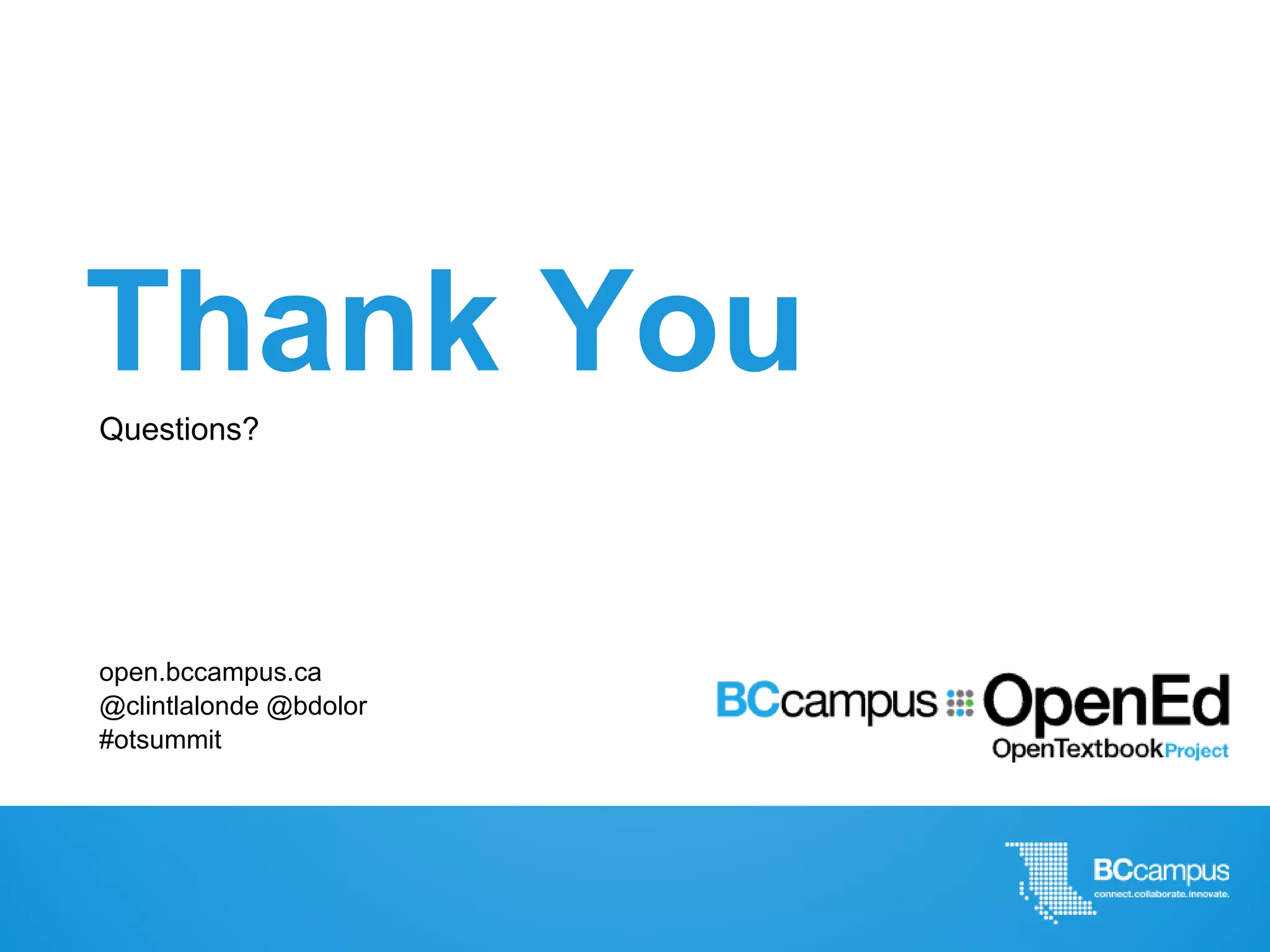 Thank You 
Questions? 
open.bccampus.ca 
@clintlalonde @bdolor 
#otsummit 
