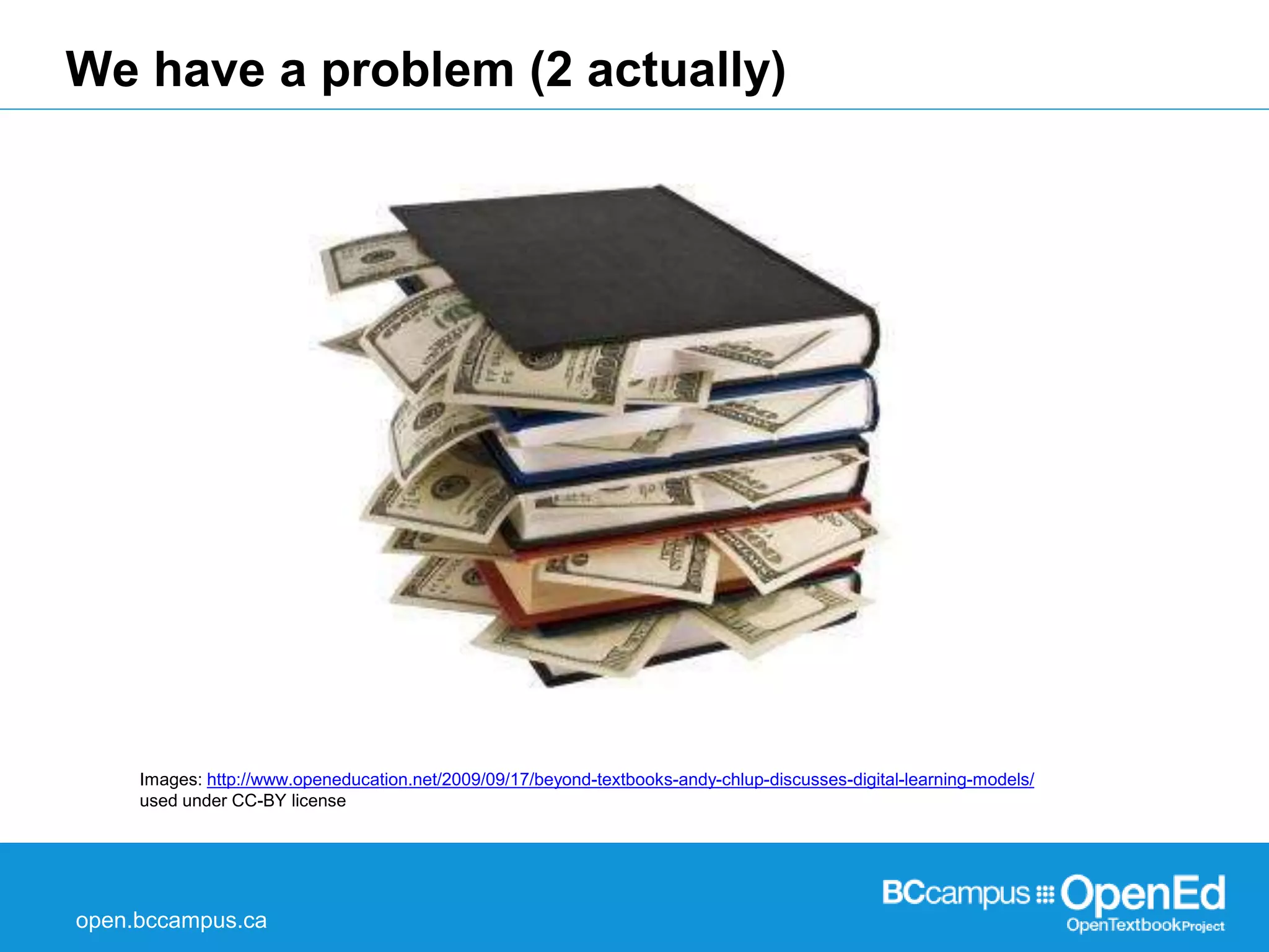 We have a problem (2 actually) 
Images: http://www.openeducation.net/2009/09/17/beyond-textbooks-andy-chlup-discusses-digital-learning-models/ 
used under CC-BY license 
open.bccampus.ca 
 