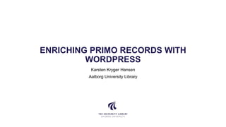 ENRICHING PRIMO RECORDS WITH
WORDPRESS
Karsten Kryger Hansen
Aalborg University Library
 
