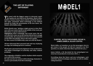The panel with the biggest names in electronic music
have gathered, starring Nicole Moudaber, Black Coffee,
DubFire, Camine Contey, James Zabiela and Richie Hawtin.
The latter, passionate about technology as has defined
himself, he made the presentation of his new mixer, the
Model1. (PLAYdifferently)
Richie Hawtin says, "getting a single person to close their
eyes with your music and fly in the middle of the track, just
that alone, is a great achievement."
Highlighting music technology and recent years, the mi-
xers that have come out on the market did not have enough
sound quality, the manufacturers were more concentrated
on the bells and whistles, than in the mixer quality.
For this reason PLAYdifferently came out with the Model 1
All have discussed their personal style and way of playing
on stage, but nothing special to comment.
Nicole puts a personal touch of glamour to her productions,
and adapts technologies of yesterday and today without
problems.
The originality of DubFire and his rhythms which surprise
us in each of his sessions.
He said, you have to connect with technology, humanize it,
extract a personality from this technology.
THE ART OF PLAYING
DIFFERENT
Black Coffee, so I mention, we are the messengers, here to
give music to the people. He did not respond to our first
question, we asked, what does Ibiza represent for you...?
James Zabiela, a DJ. Recruited for his technological ses-
sions has not produced a track since 2012 ...!
Everything about the future and new technologies, each
with their musical technique and tools, as well as collabo-
rating musicians.
42 43
DUBFIRE, NICOLE MOUDABER, RICHIE H.
JAMES ZABIELA, BLACK COFFEE.
 