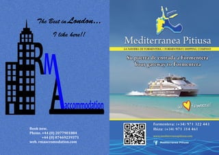 The Best in London...
I like here!!
Book now.
Phone. +44 (0) 2077901884
+44 (0) 07469239371
web. rmaaccomodation.com
www.mediterraneapitiusa.com
 