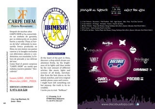 At the heart of the port in Ibiza,
discover a shop which draws our
attention firstly, by the bright-
ness of its lights and then inside
by the vast amount of different
articles; like music, lights and
screens of all kinds, merchan-
dise from the best discos on the
island, watches, and very original
mobile phone cases and covers.
I might have left something out
but anyway, the truth is, its in-
credible.
I invite you to visit "IbiMusic"
www.ibimusic.es
C/. D’enmig, 3 y 4
07800 Ibiza-Baleares
T. +34 971 192 227
Después de muchos años
CARPE DIEM se ha convertido
en un simbolo de garantía,
por su elaboración en su plato
fuerte y estrella “Pizza al hor-
no de leña” utilizando la moz-
zarella fresca producida en
Ibiza, no son menos sus pastas
caseras y la lasagña cocinadas
con diferentes sabores y con-
dimentos, sus ensaladas, la fri-
tura de pescado y sus delicias
del mar.
Como final el postre sorpresa
“CARPE DIEM” un sueño que
endulza nuestro paladar.” Des-
cubrelo”
Lunes_GIRO _ PASTA
Miercoles_GIRO _ PIZZA
SERVICIO A DOMICILIO!!
T. 971 314 520
Crta. Cap Martinet, 54
Jesús - Ibiza
60
www.everysides.com/videos/carpediem.html
 
