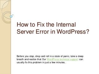 How to Fix the Internal
Server Error in WordPress?
Before you stop, drop and roll in a state of panic, take a deep
breath and realize that Our WordPress technical support can
usually fix this problem in just a few minutes.
 