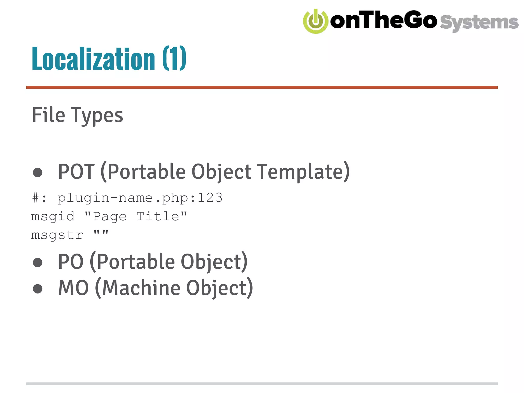 Localization (1)
File Types
● POT (Portable Object Template)
#: plugin-name.php:123
msgid "Page Title"
msgstr ""
● PO (Portable Object)
● MO (Machine Object)
 
