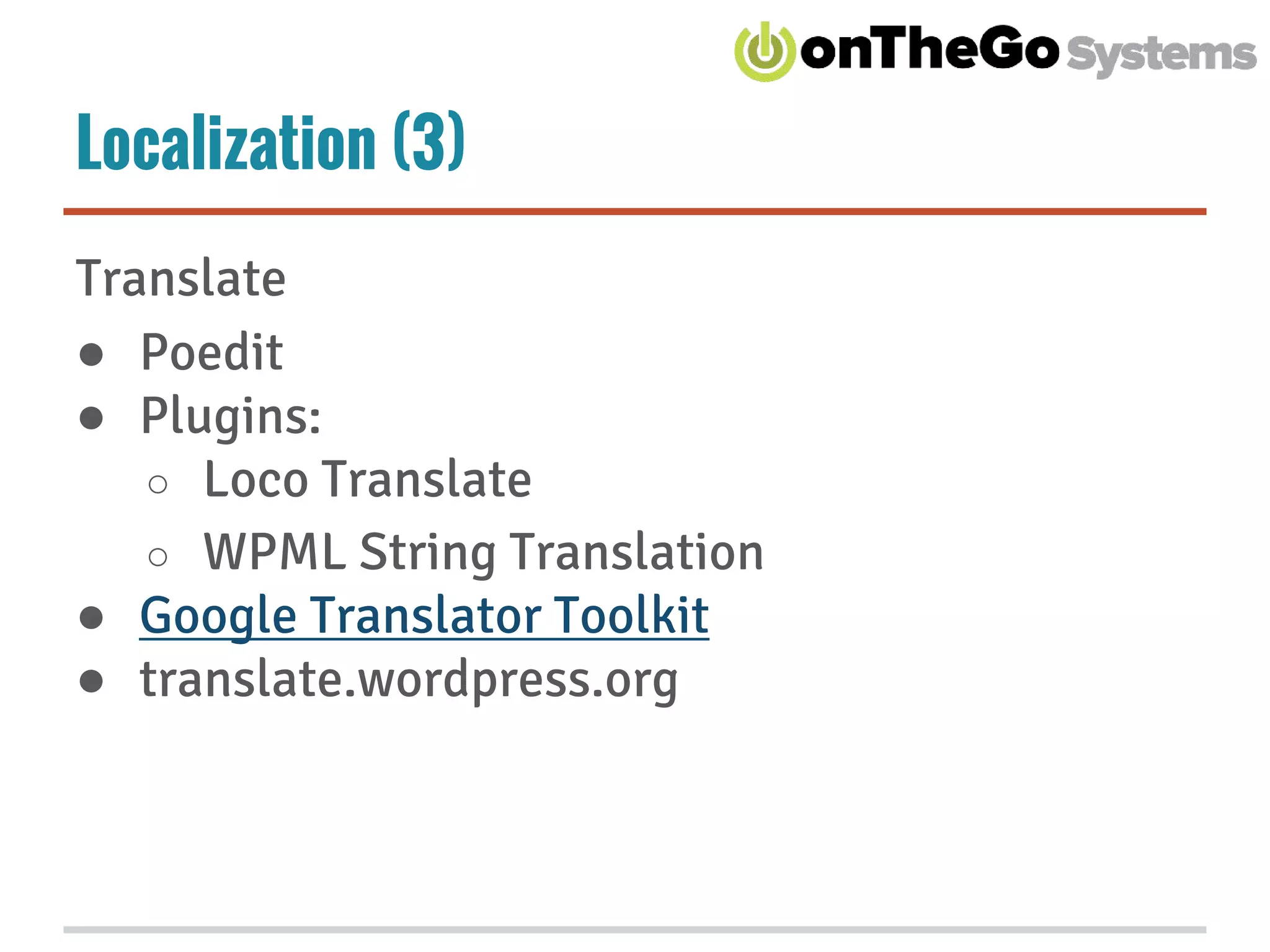 Localization (3)
Translate
● Poedit
● Plugins:
○ Loco Translate
○ WPML String Translation
● Google Translator Toolkit
● translate.wordpress.org
 