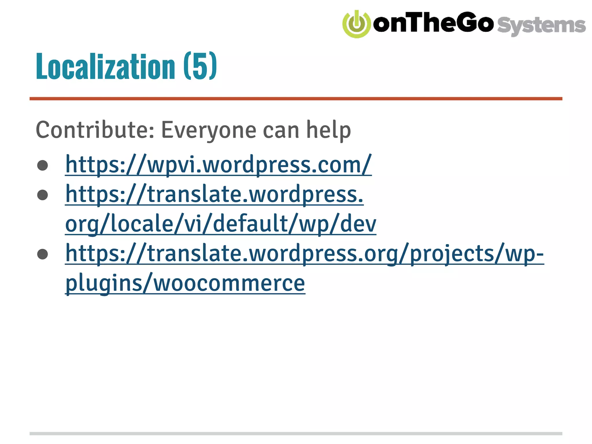 Localization (5)
Contribute: Everyone can help
● https://wpvi.wordpress.com/
● https://translate.wordpress.
org/locale/vi/default/wp/dev
● https://translate.wordpress.org/projects/wp-
plugins/woocommerce
 