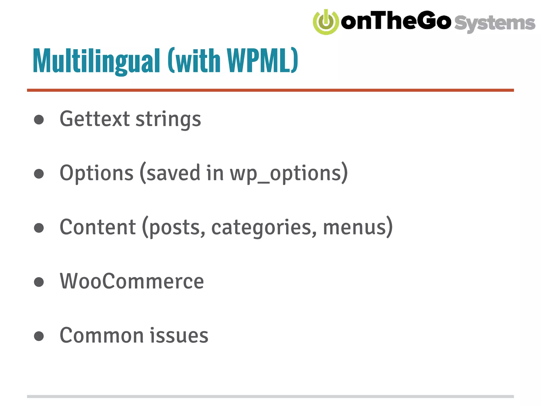 Multilingual (with WPML)
● Gettext strings
● Options (saved in wp_options)
● Content (posts, categories, menus)
● WooCommerce
● Common issues
 