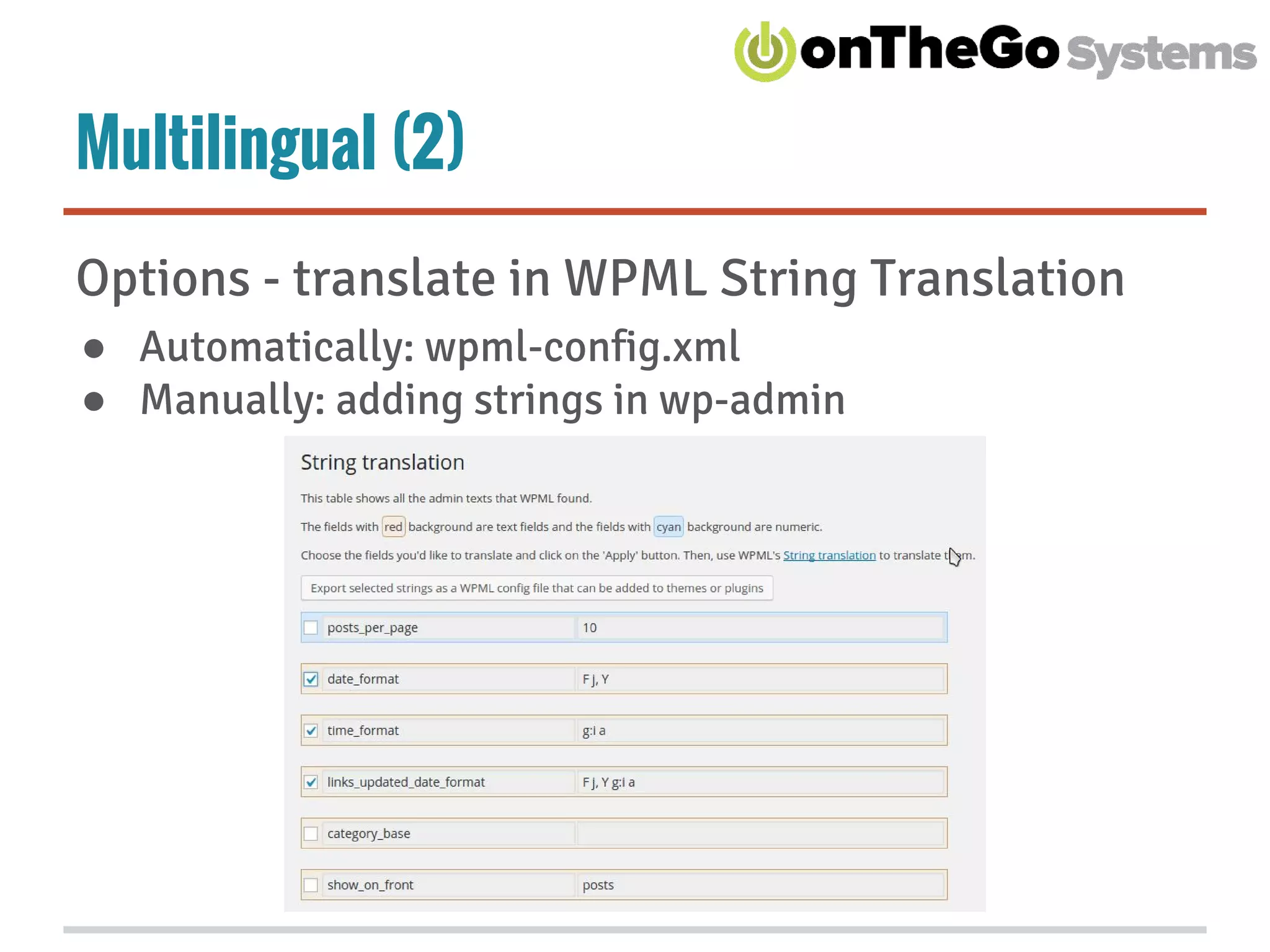 Multilingual (2)
Options - translate in WPML String Translation
● Automatically: wpml-config.xml
● Manually: adding strings in wp-admin
 