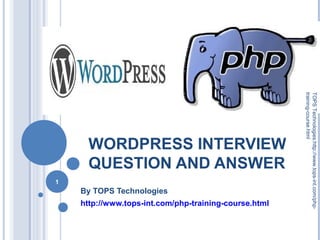 1

By TOPS Technologies
http://www.tops-int.com/php-training-course.html

TOPS Technologies:http://www.tops-int.com/phptraining-course.html

WORDPRESS INTERVIEW
QUESTION AND ANSWER

 