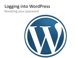 Logging into WordPress
Resetting your password
 