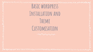 Basic wordpress
Installation and
Theme
Customisation
 