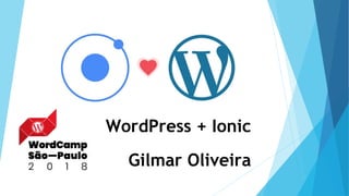 WordPress + Ionic
Gilmar Oliveira
 