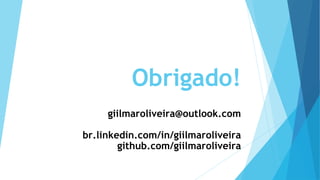 Obrigado!
giilmaroliveira@outlook.com
br.linkedin.com/in/giilmaroliveira
github.com/giilmaroliveira