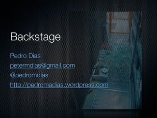 Backstage
Pedro Dias
petermdias@gmail.com
@pedromdias
http://pedromadias.wordpress.com
 