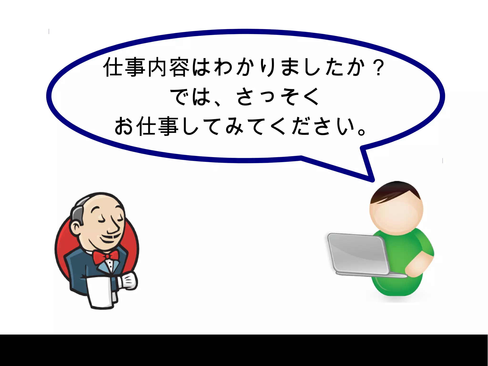 仕事内容はわかりましたか？
では、さっそく
お仕事してみてください。
 