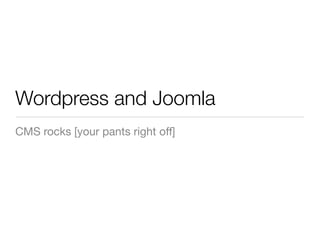 Wordpress and Joomla
CMS rocks [your pants right off]
 