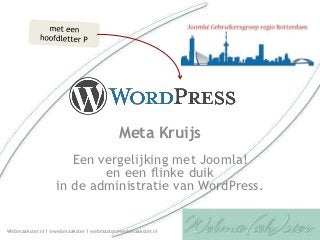 Meta Kruijs
                     Een vergelijking met Joomla!
                          en een flinke duik
                  in de administratie van WordPress.


Webmaakster.nl I @webmaakster I webmaster@webmaakster.nl
 