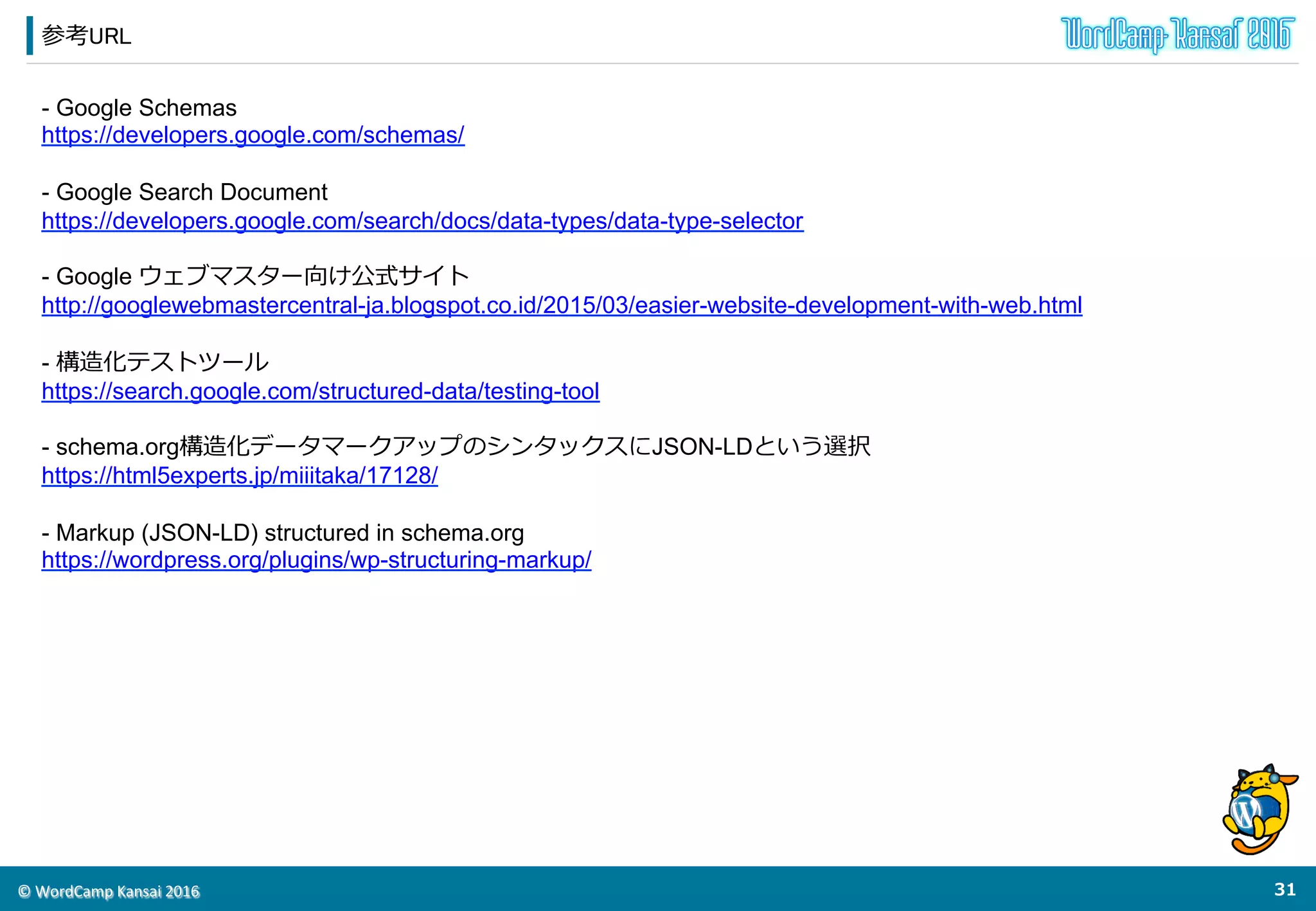 ©	
  WordCamp	
  Kansai	
  2016	
まとめ
30	
  
WordPress  のコンテンツを最⼤大限活⽤用するために
構造化マークアップを意識識しましょう。
 