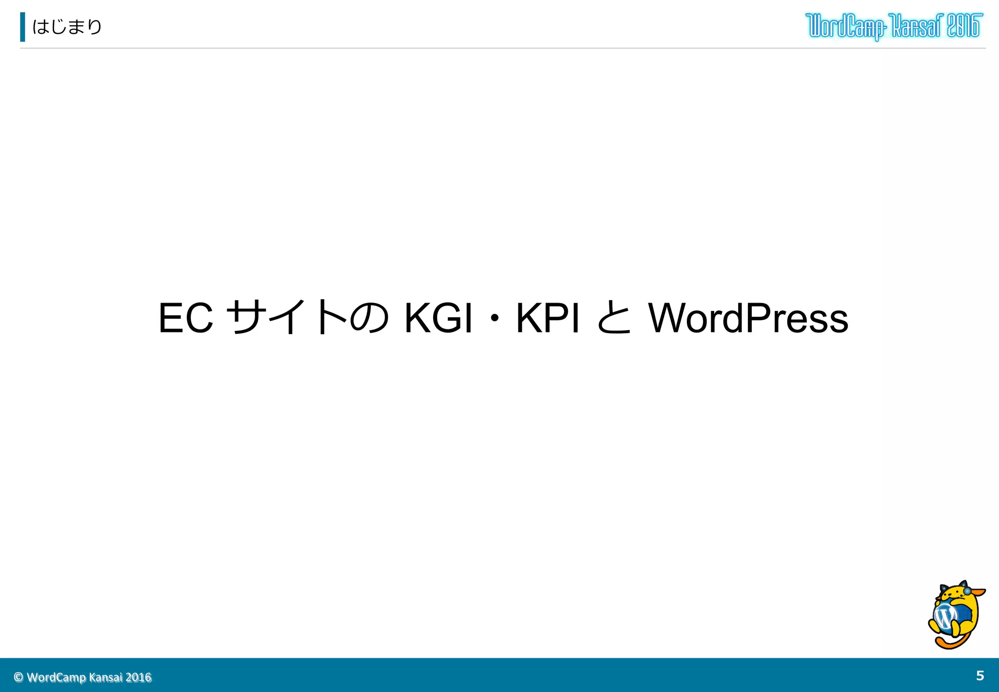 ©	
  WordCamp	
  Kansai	
  2016	
はじまり
4	
  
EC サイトの  KGI・KPI と  WordPress
 