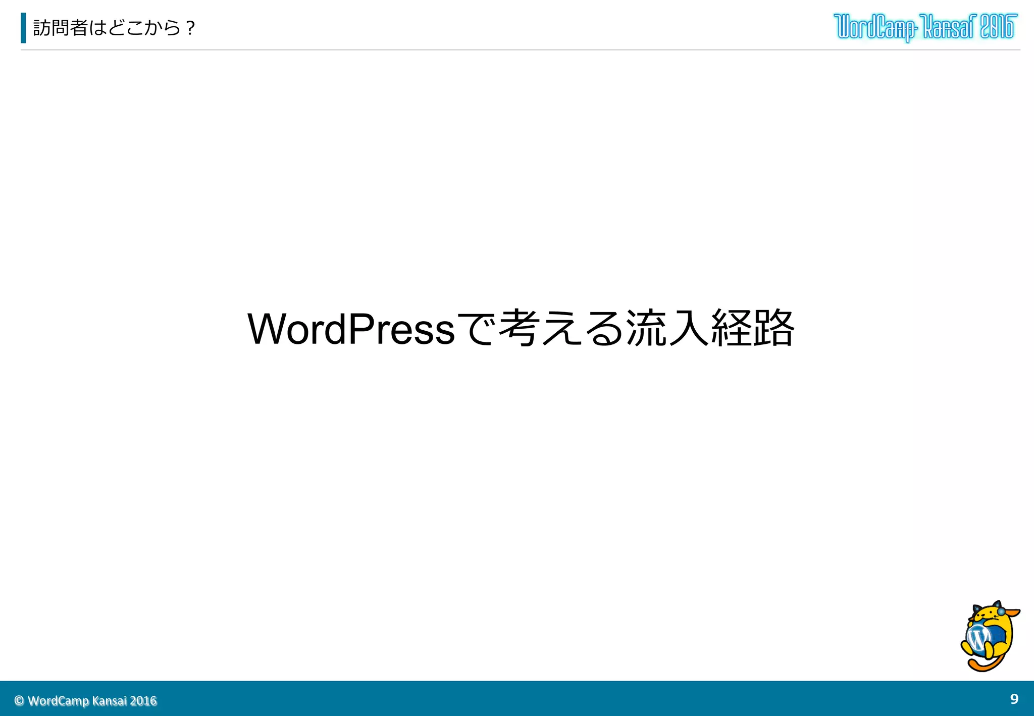©	
  WordCamp	
  Kansai	
  2016	
訪問者はどこから？
8	
  
WordPressで考える流流⼊入経路路
 