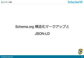 ©	
  WordCamp	
  Kansai	
  2016	
ようやく本題
11	
  
Schema.org 構造化マークアップと
JSON-LD
 