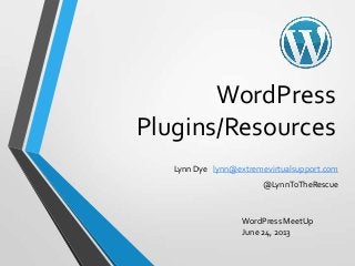 WordPress
Plugins/Resources
Lynn Dye lynn@extremevirtualsupport.com
@LynnToTheRescue
WordPress MeetUp
June 24, 2013
 