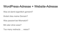 WordPress-Adresse + Website-Adresse
Was ist damit eigentlich gemeint?
Ändert dies meine Domain?
Was passiert bei Mismatch?
Mit oder ohne www?
Too many redirects … wieso?
 
