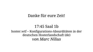 Danke für eure Zeit!
17:45 Saal 1b
hoster.wtf – Konfigurations-Absurditäten in der
deutschen Hosterlandschaft (de)
von Marc Nilius
 