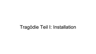 Tragödie Teil I: Installation
 
